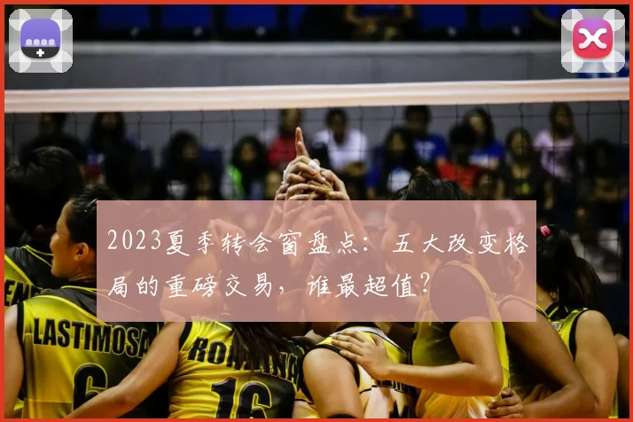 2023夏季转会窗盘点:五大改变格局的重磅交易,谁最超值?