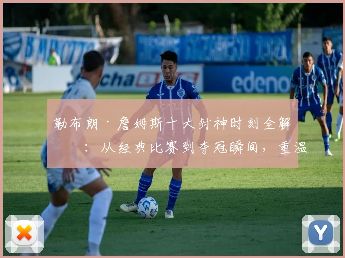 勒布朗·詹姆斯十大封神时刻全解析:从经典比赛到夺冠瞬间,重温巅峰辉煌