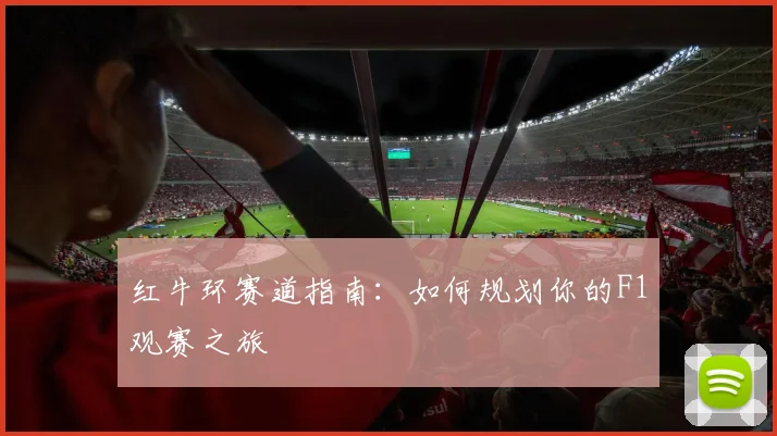 红牛环赛道指南：如何规划你的F1观赛之旅