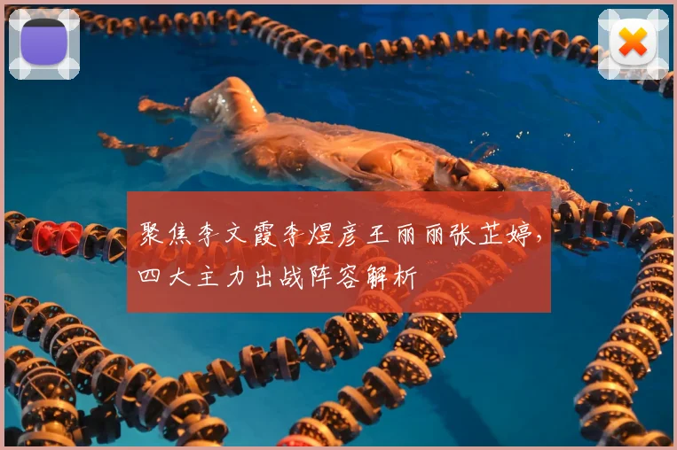 聚焦李文霞李煜彦王丽丽张芷婷，四大主力出战阵容解析
