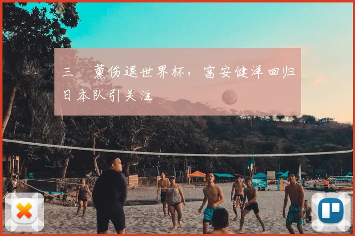 三笘薰伤退世界杯，富安健洋回归日本队引关注