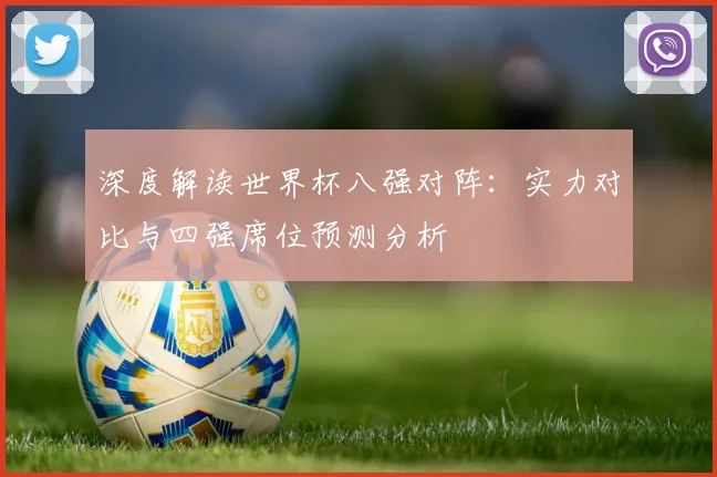 深度解读世界杯八强对阵：实力对比与四强席位预测分析