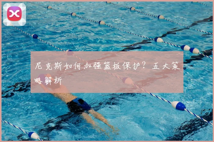 尼克斯如何加强篮板保护？五大策略解析