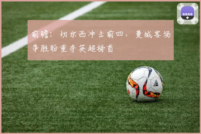前瞻：切尔西冲击前四，曼城客场争胜盼重夺英超榜首