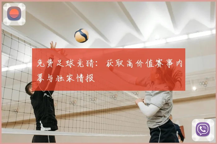 免费足球竞猜：获取高价值赛事内幕与独家情报