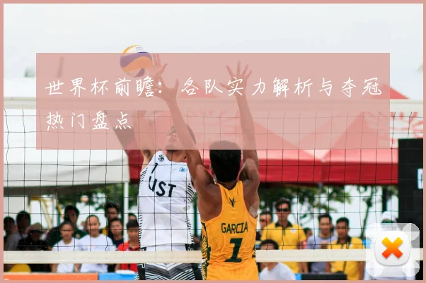 世界杯前瞻：各队实力解析与夺冠热门盘点