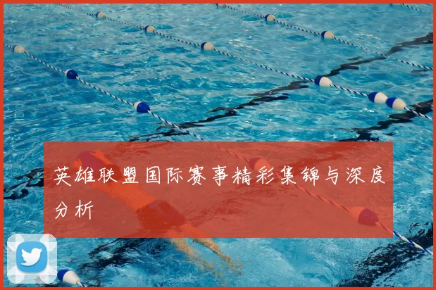 英雄联盟国际赛事精彩集锦与深度分析
