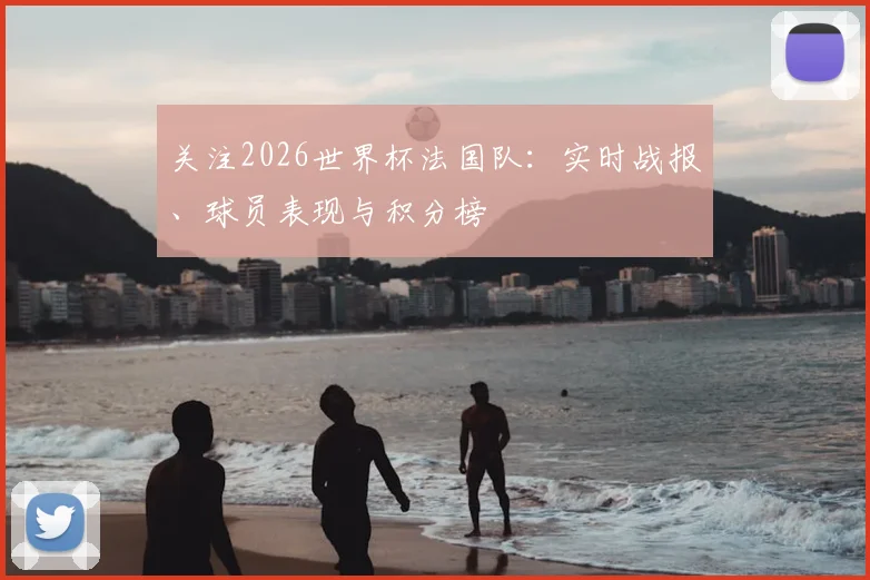 关注2026世界杯法国队：实时战报、球员表现与积分榜