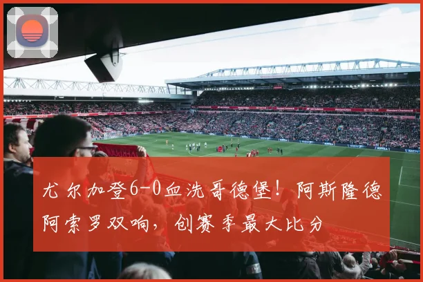 尤尔加登6-0血洗哥德堡!阿斯隆德阿索罗双响,创赛季最大比分