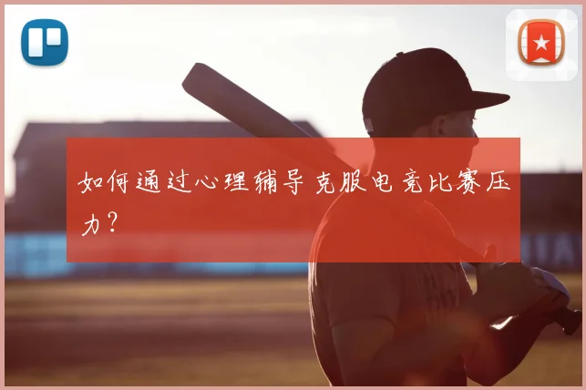 如何通过心理辅导克服电竞比赛压力?