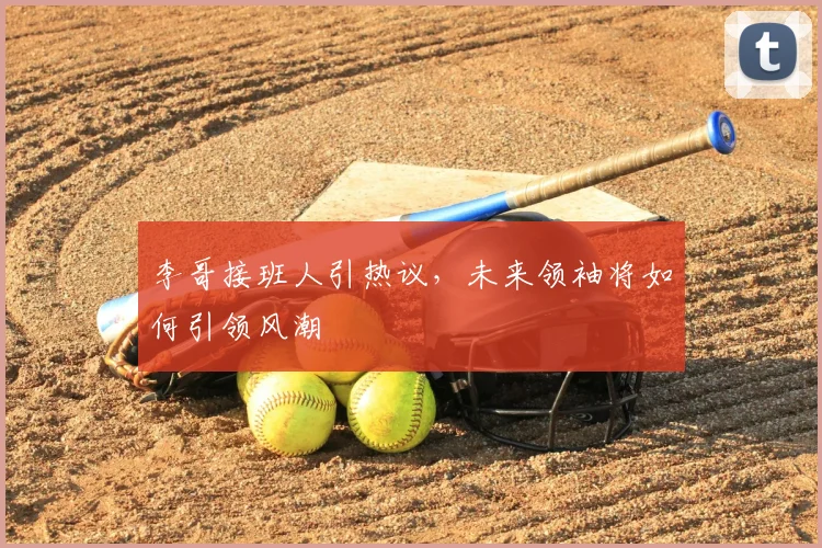 李哥接班人引热议，未来领袖将如何引领风潮
