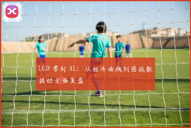 LGD 零封 AL：从经济曲线到团战数据的全面复盘